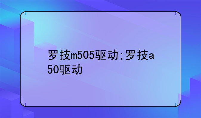 罗技m505驱动;罗技a50驱动