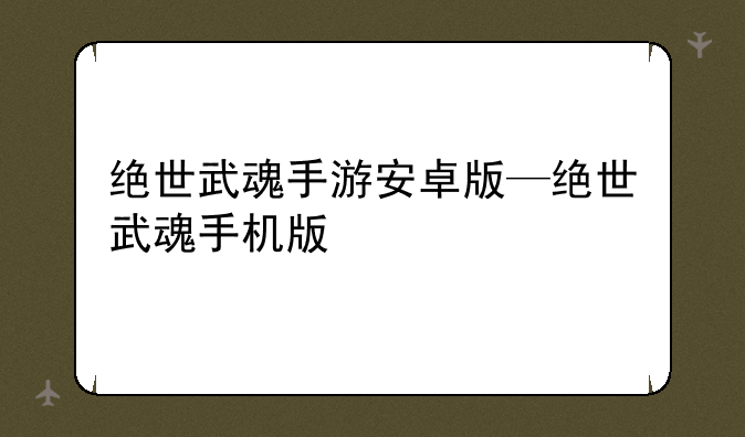 绝世武魂手游安卓版—绝世武魂手机版