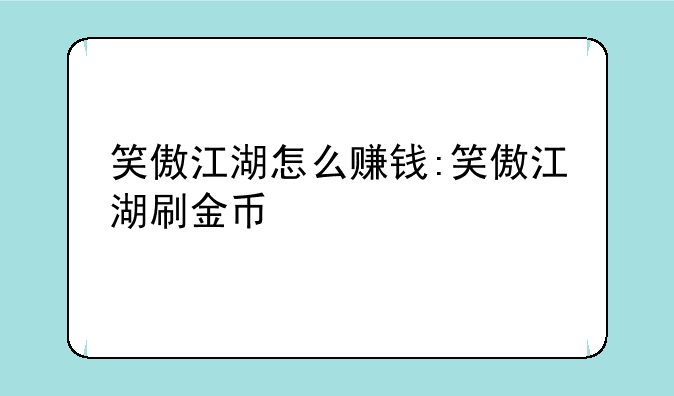 笑傲江湖怎么赚钱:笑傲江湖刷金币