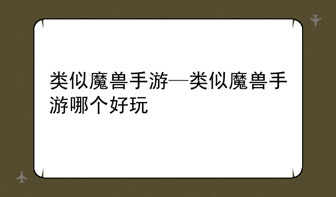 类似魔兽手游—类似魔兽手游哪个好玩