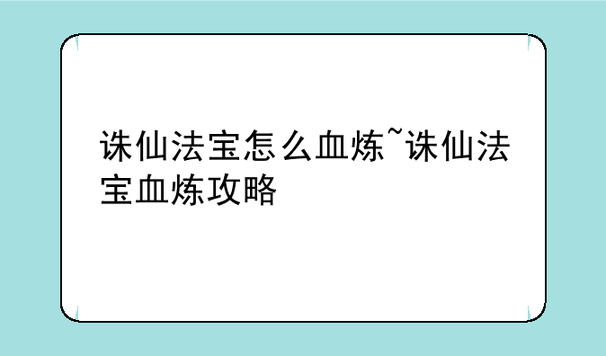 诛仙法宝怎么血炼~诛仙法宝血炼攻略