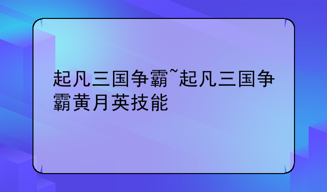 起凡三国争霸~起凡三国争霸黄月英技能