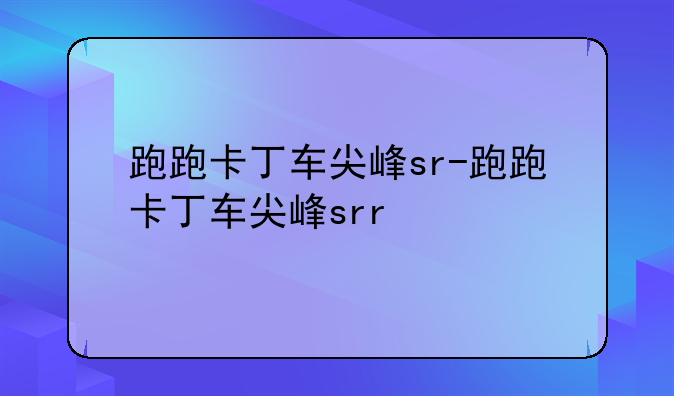 跑跑卡丁车尖峰sr-跑跑卡丁车尖峰srr