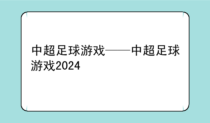 中超足球游戏——中超足球游戏2024