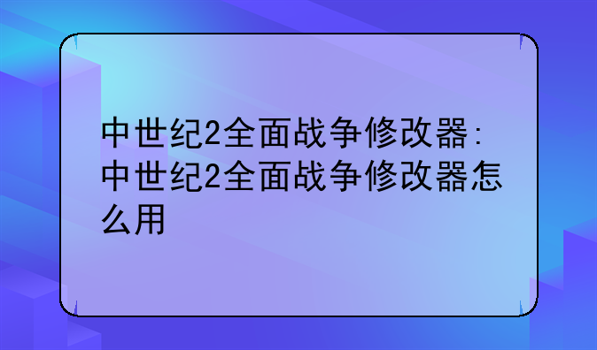 中世纪2全面战争修改器:中世纪2全面战争修改器怎么用