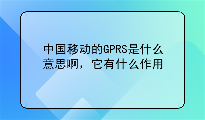 中国移动的GPRS是什么意思啊，它有什么作用