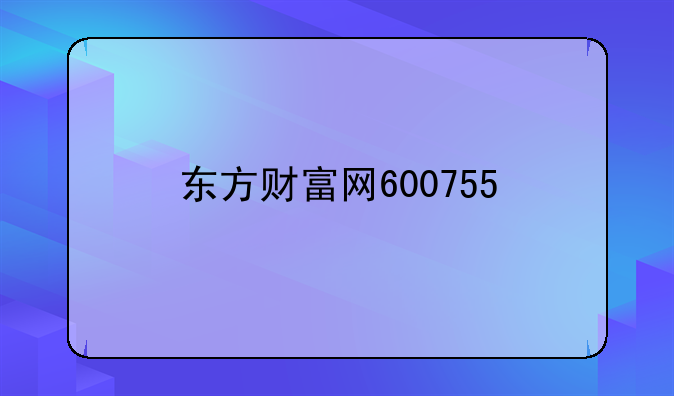东方财富网600755