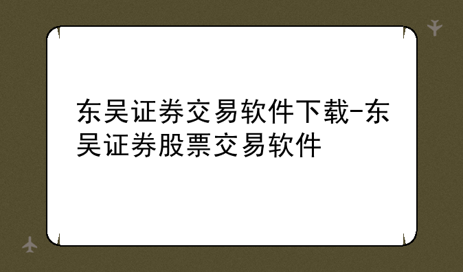 东吴证券交易软件下载-东吴证券股票交易软件