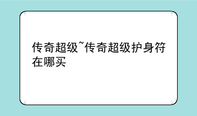传奇超级~传奇超级护身符在哪买