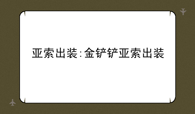 亚索出装:金铲铲亚索出装