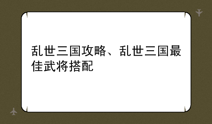 乱世三国攻略、乱世三国最佳武将搭配