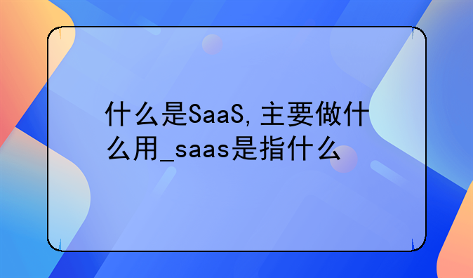 什么是SaaS,主要做什么用_saas是指什么