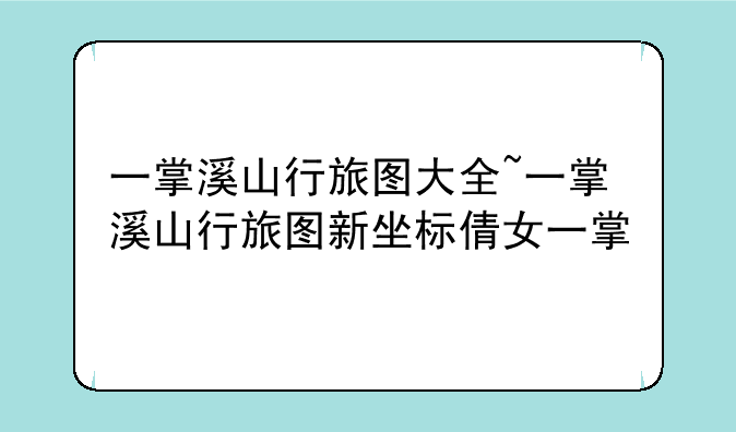 一掌溪山行旅图大全~一掌溪山行旅图新坐标倩女一掌