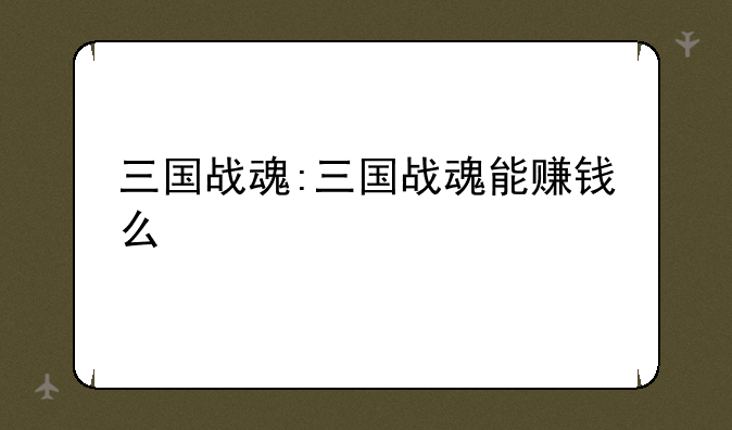 三国战魂:三国战魂能赚钱么