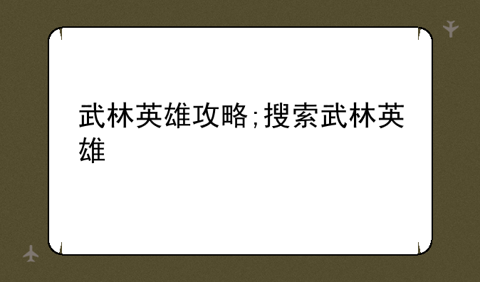 武林英雄攻略;搜索武林英雄