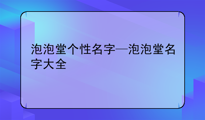 泡泡堂个性名字—泡泡堂名字大全