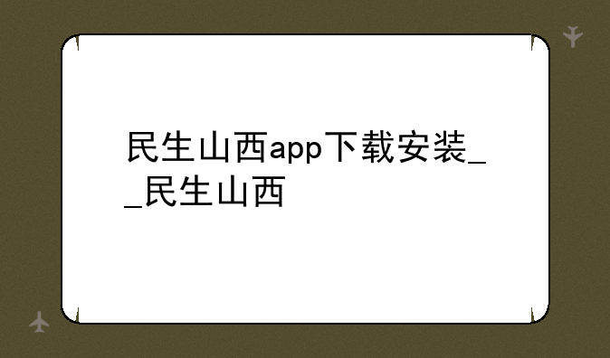 民生山西app下载安装__民生山西