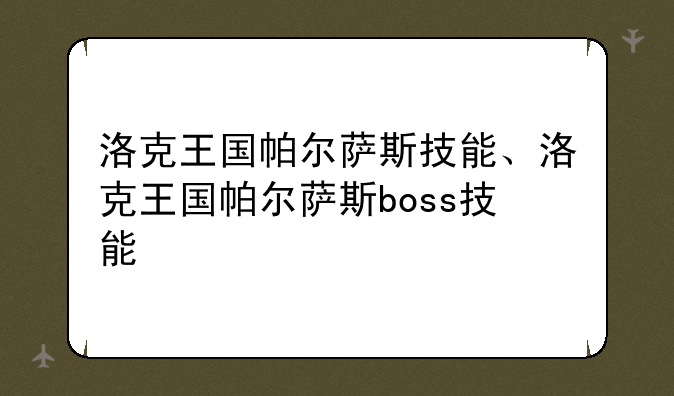 洛克王国帕尔萨斯技能、洛克王国帕尔萨斯boss技能