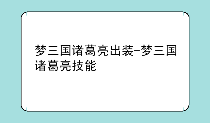 梦三国诸葛亮出装-梦三国诸葛亮技能