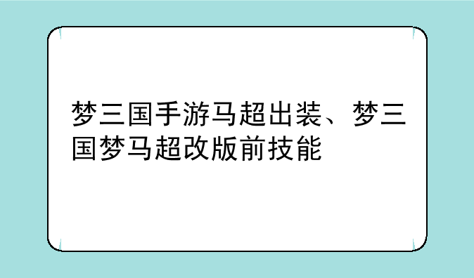 梦三国手游马超出装、梦三国梦马超改版前技能