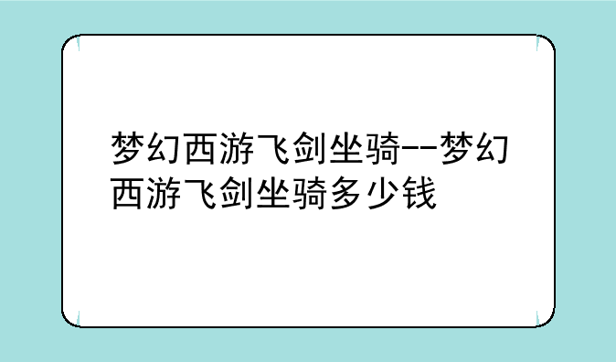 梦幻西游飞剑坐骑--梦幻西游飞剑坐骑多少钱