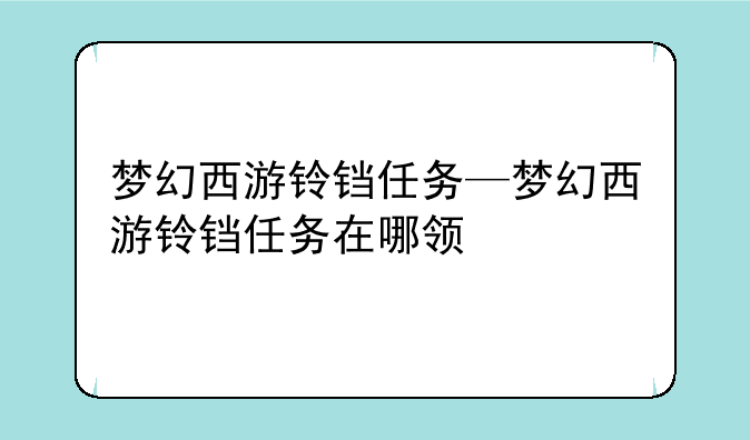 梦幻西游铃铛任务—梦幻西游铃铛任务在哪领