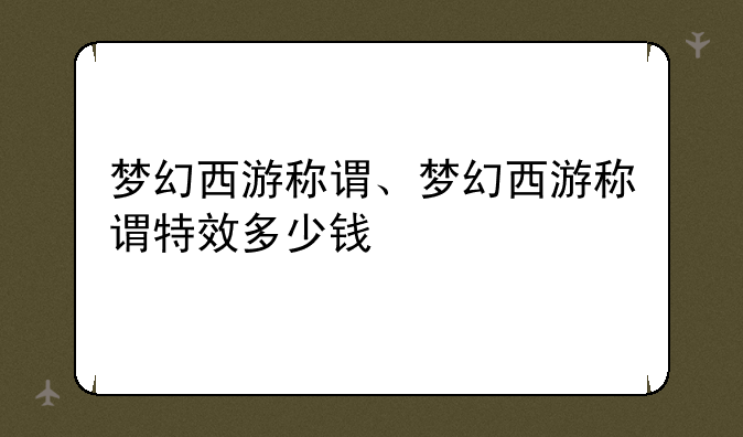 梦幻西游称谓、梦幻西游称谓特效多少钱