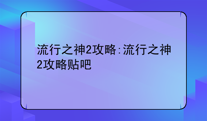 流行之神2攻略:流行之神2攻略贴吧