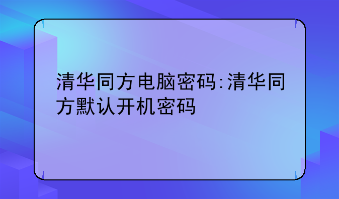 清华同方电脑密码:清华同方默认开机密码