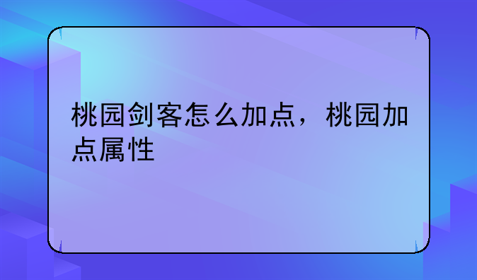桃园剑客怎么加点，桃园加点属性