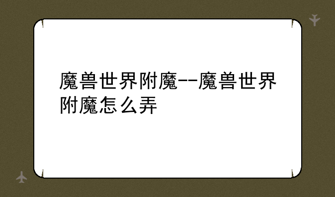 魔兽世界附魔--魔兽世界附魔怎么弄