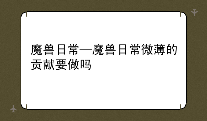 魔兽日常—魔兽日常微薄的贡献要做吗