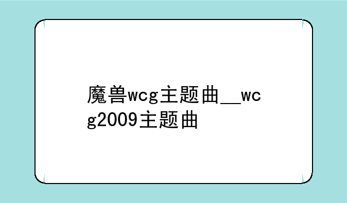 魔兽wcg主题曲__wcg2009主题曲