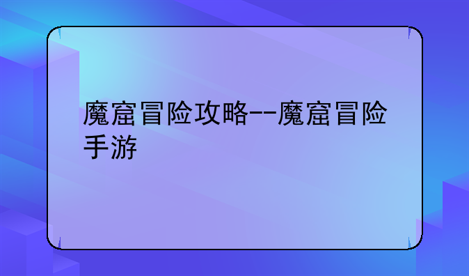 魔窟冒险攻略--魔窟冒险手游