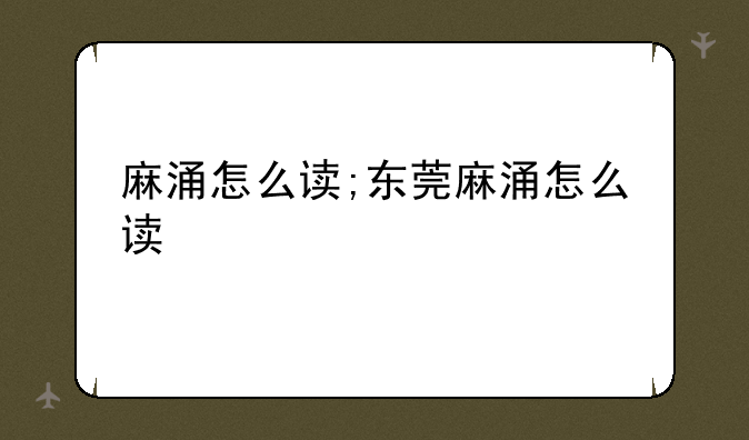 麻涌怎么读;东莞麻涌怎么读