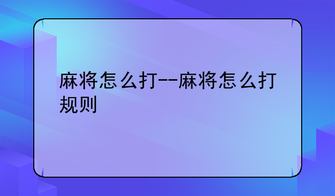 麻将怎么打--麻将怎么打规则