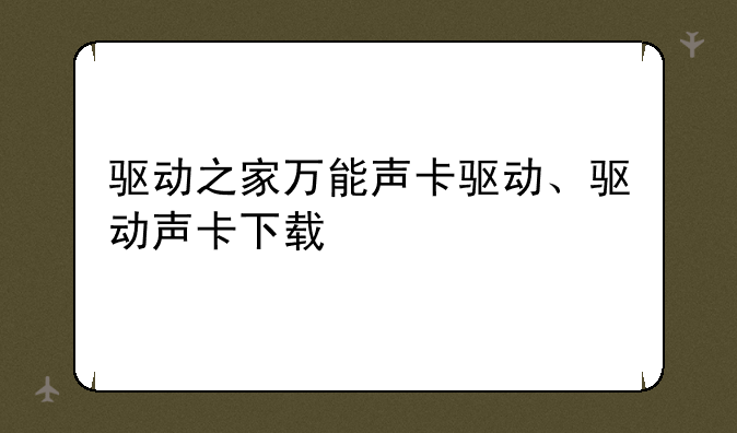 驱动之家万能声卡驱动、驱动声卡下载