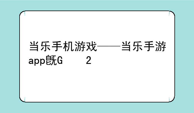 当乐手机游戏——当乐手游app旧版