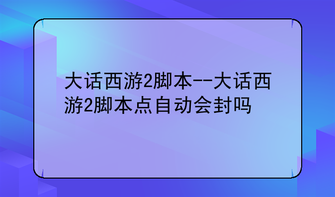 大话西游2脚本--大话西游2脚本点自动会封吗