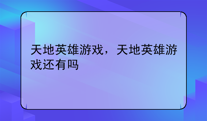 天地英雄游戏，天地英雄游戏还有吗