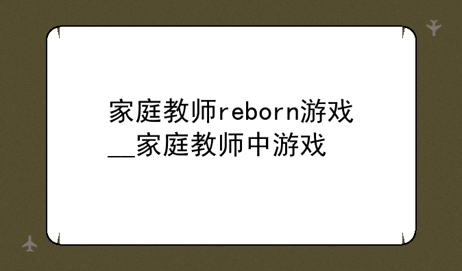 家庭教师reborn游戏__家庭教师中游戏