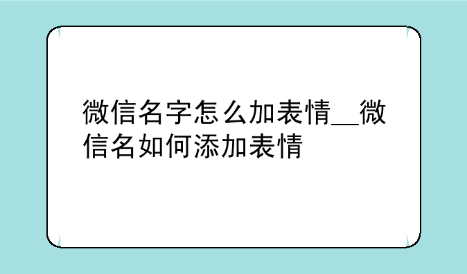 微信名字怎么加表情__微信名如何添加表情