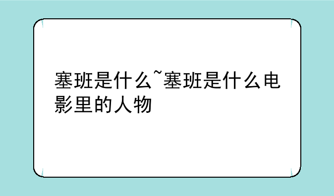 塞班是什么~塞班是什么电影里的人物