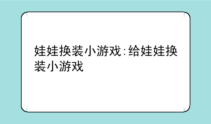 娃娃换装小游戏:给娃娃换装小游戏