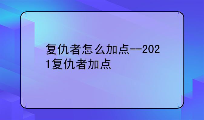 复仇者怎么加点--2021复仇者加点