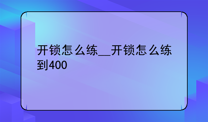 开锁怎么练__开锁怎么练到400
