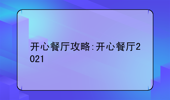 开心餐厅攻略:开心餐厅2021