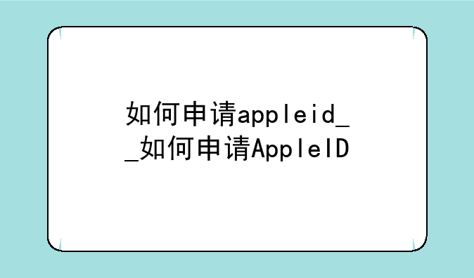 如何申请appleid__如何申请AppleID