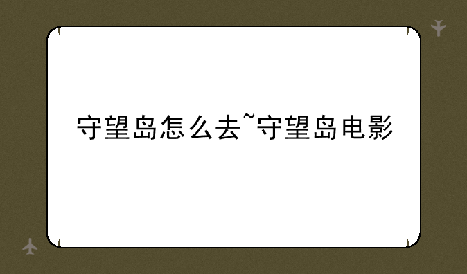 守望岛怎么去~守望岛电影