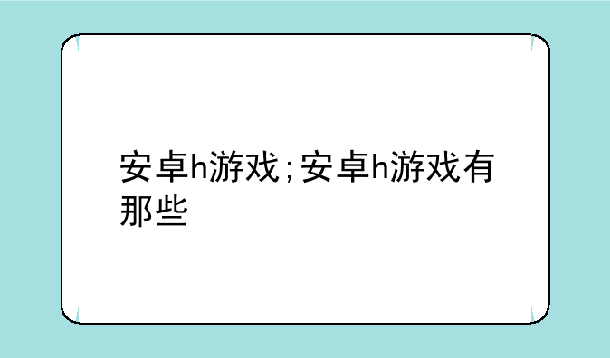 安卓h游戏;安卓h游戏有那些